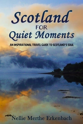 Scotland for Quiet Moments: An inspirational travel guide to Scotland's soul by Erkenbach, Nellie Merthe