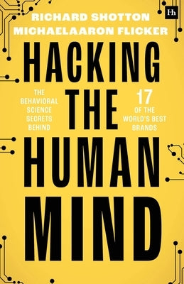 Hacking the Human Mind: The Behavioral Science Secrets Behind 17 of the World's Best Brands by Shotton, Richard