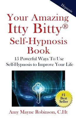 Your Amazing Itty Bitty Self-Hypnosis Book: 15 Powerful Ways To Use Self-Hypnosis To Improve Your Life by Robinson Ch T., Amy Mayne