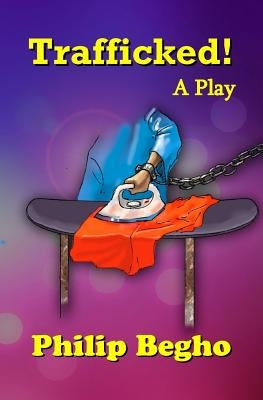 Trafficked!: A Play by Begho, Philip
