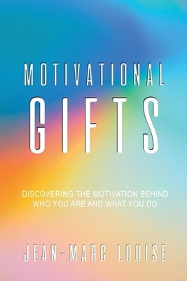 Motivational Gifts: Discovering the Motivation Behind Who You Are and What You Do by Louise, Jean-Marc