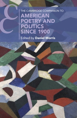 The Cambridge Companion to American Poetry and Politics since 1900 by Morris, Daniel