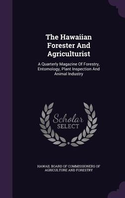 The Hawaiian Forester And Agriculturist: A Quarterly Magazine Of Forestry, Entomology, Plant Inspection And Animal Industry by Hawaii Board of Commissioners of Agricu