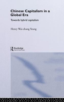 Chinese Capitalism in a Global Era: Towards a Hybrid Capitalism by Yeung, Henry Wai-Chung