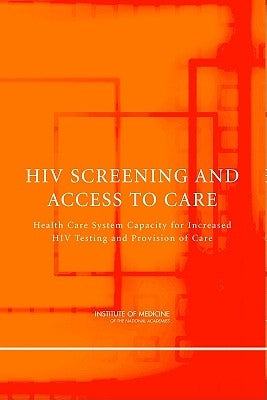 HIV Screening and Access to Care: Health Care System Capacity for Increased HIV Testing and Provision of Care by Institute of Medicine
