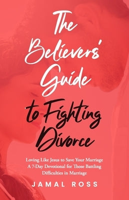 The Believer's Guide to Fighting Divorce: Loving Like Jesus to Save Your Marriage by Ross, Jamal