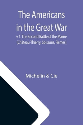 The Americans in the Great War; v 1. The Second Battle of the Marne (Château-Thierry, Soissons, Fismes) by Michelin