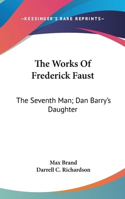 The Works Of Frederick Faust: The Seventh Man; Dan Barry's Daughter by Brand, Max