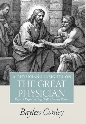 A Physician's Insights on the Great Physician: Keys to Experiencing God's Healing Power by Conley, Bayless