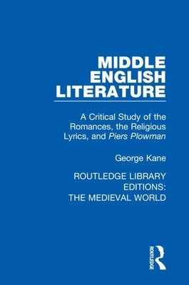 Middle English Literature: A Critical Study of the Romances, the Religious Lyrics, and Piers Plowman by Kane, George