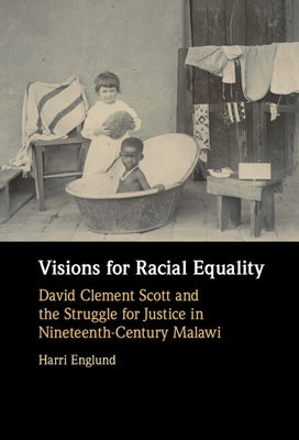 Visions for Racial Equality: David Clement Scott and the Struggle for Justice in Nineteenth-Century Malawi by Englund, Harri