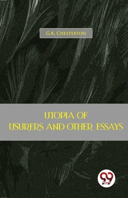Utopia Of Usurers And Other Essays by Chesterton, G. K.