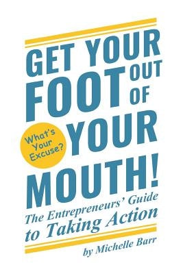 Get Your Foot Out Of Your Mouth!: The Entrepreneur's Guide to Taking Action by Barr, Michelle