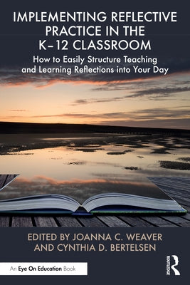 Implementing Reflective Practice in the K-12 Classroom: How to Easily Structure Teaching and Learning Reflections into Your Day by Weaver, Joanna C.