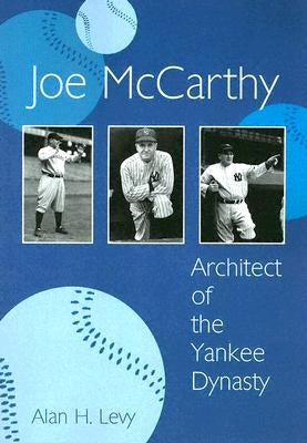 Joe McCarthy: Architect of the Yankee Dynasty by Levy, Alan H.