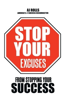 Stop Your Excuses: From Stopping Your Success by Rolls, Aj