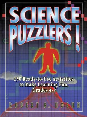 Science Puzzlers!: 150 Ready-To-Use Activities to Make Learning Fun, Grades 4-8 by Hoehn, Robert G.