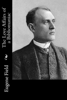 The Love Affairs of a Bibliomaniac by Field, Eugene