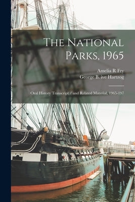 The National Parks, 1965: Oral History Transcript / and Related Material, 1965-197 by Fry, Amelia R.