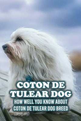 Coton De Tulear Dog: How Well You Know about Coton De Tulear Dog Breed: The Complete Coton De Tulear Dog Breed Guide by Michelle, Caris