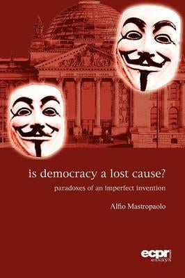 Is Democracy a Lost Cause?: Paradoxes of an Imperfect Invention by Mastropaolo, Alfio