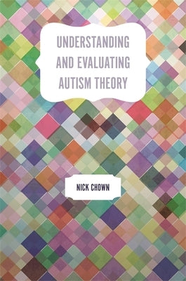 Understanding and Evaluating Autism Theory by Chown, Nick