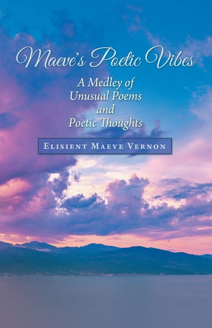 Maeve's Poetic Vibes: A Medley of Unusual Poems and Poetic Thoughts by Vernon, Elisient Maeve