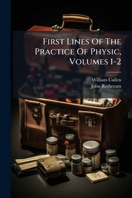 First Lines Of The Practice Of Physic, Volumes 1-2 by Cullen, William