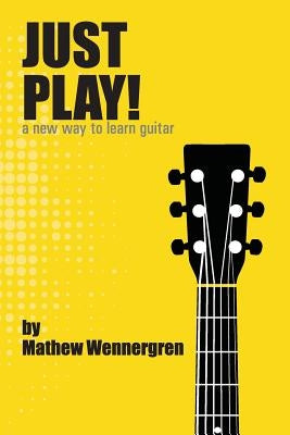 Just Play: A New Way To Play Guitar by Wennergren, Mathew J.