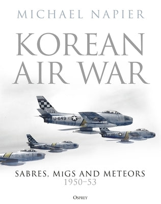Korean Air War: Sabres, Migs and Meteors, 1950-53 by Napier, Michael