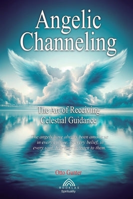 Angelic Channeling: The Art of Receiving Celestial by Gunter, Otto