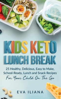 Keto Kids Lunch Break: 25 Healthy, Delicious, Easy-To-Make, School-Ready Lunch and Snack Recipes for Your Child On-The-Go by Iliana, Eva