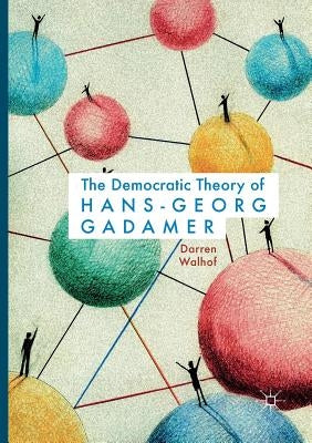The Democratic Theory of Hans-Georg Gadamer by Walhof, Darren