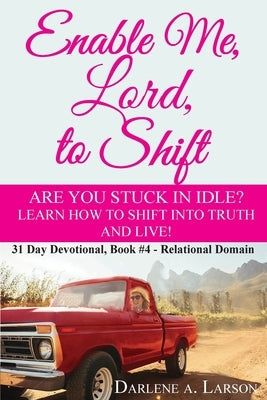 Enable Me, Lord, to Shift: Are you stuck in idle? Learn how to shift into Truth and live! Relational Domain by Larson, Darlene a.