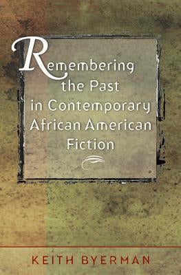 Remembering the Past in Contemporary African American Fiction by Byerman, Keith