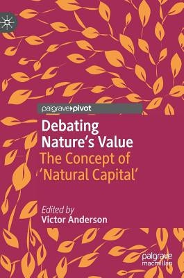 Debating Nature's Value: The Concept of 'Natural Capital' by Anderson, Victor