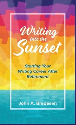 Writing into the Sunset: Starting Your Writing Career After Retirement by Bredesen, John A.