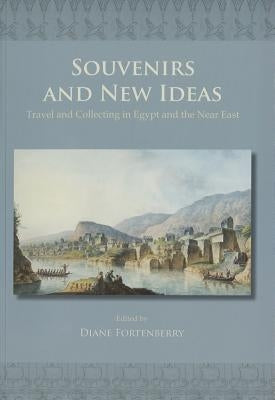 Souvenirs and New Ideas: Travel and Collecting in Egypt and the Near East by Fortenberry, Diane
