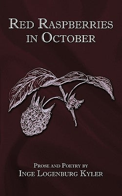 Red Raspberries in October: Prose and Poetry by Kyler, Inge Logenburg