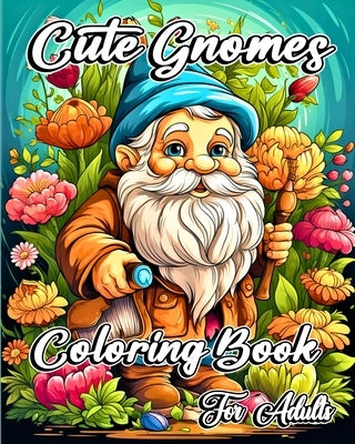 Cute Gnomes Coloring Book for Adults: Featuring Lovely Gnome Characters with Beautiful Flowers and Nature Scenes by Jones, Willie