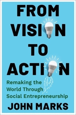 From Vision to Action: Remaking the World Through Social Entrepreneurship by Marks, John