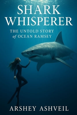 Shark Whisperer: The Untold Story of Ocean Ramsey by Ashveil, Arshey