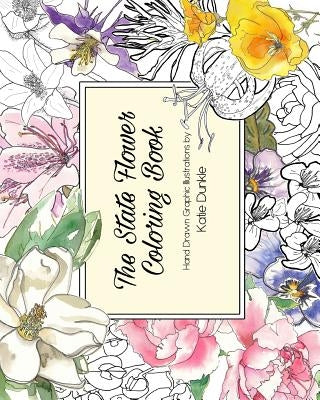 The State Flower Coloring Book: Hand Drawn Graphic Illustrations by Dunkle, Katie