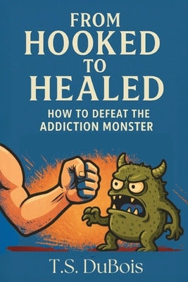 From Hooked to Healed: How to defeat the addiction monster by DuBois, T. S.
