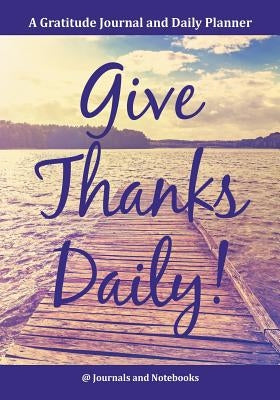 Give Thanks Daily! A Gratitutde Journal and Daily Planner. by @. Journals and Notebooks