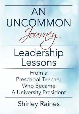 An Uncommon Journey: Leadership Lessons From A Preschool Teacher Who Became A University President by Raines, Shirley