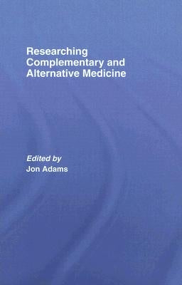 Researching Complementary and Alternative Medicine by Adams, Jon