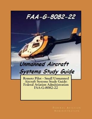 Remote Pilot - Small Unmanned Aircraft Systems Study Guide: Federal Aviation Administration FAA-G-8082-22 by Administration, Federal Aviation