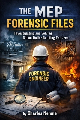 The MEP Forensic Files: Investigating and Solving Billion-Dollar Building Failures by Nehme, Charles