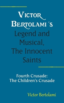 Victor Bertolami's Legend and Musical, The Innocent Saints: Fourth Crusade: The Children's Crusade by Bertolami, Victor